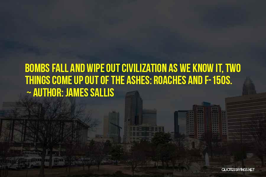 James Sallis Quotes: Bombs Fall And Wipe Out Civilization As We Know It, Two Things Come Up Out Of The Ashes: Roaches And