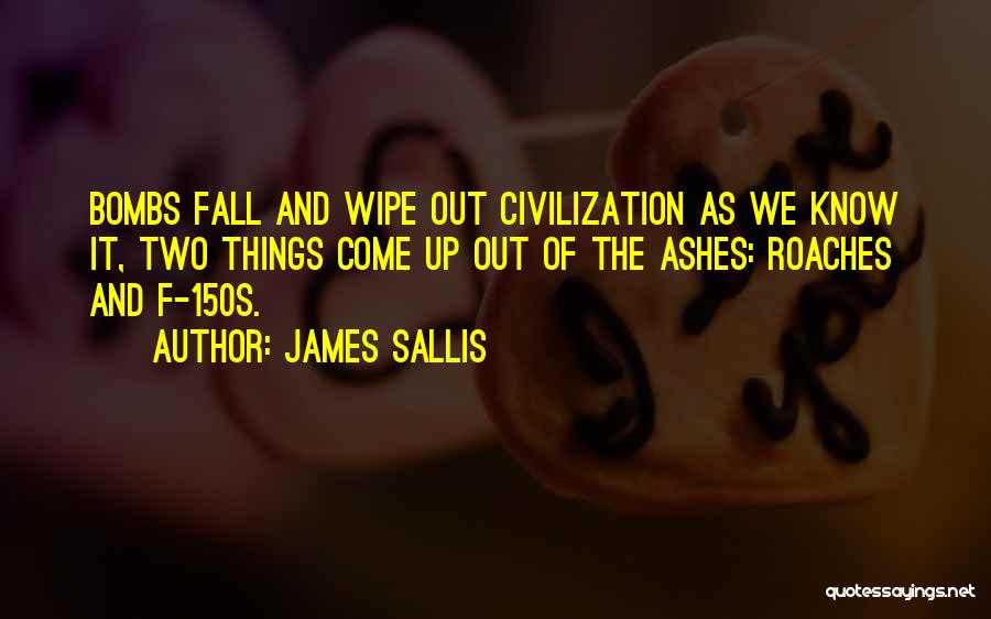 James Sallis Quotes: Bombs Fall And Wipe Out Civilization As We Know It, Two Things Come Up Out Of The Ashes: Roaches And