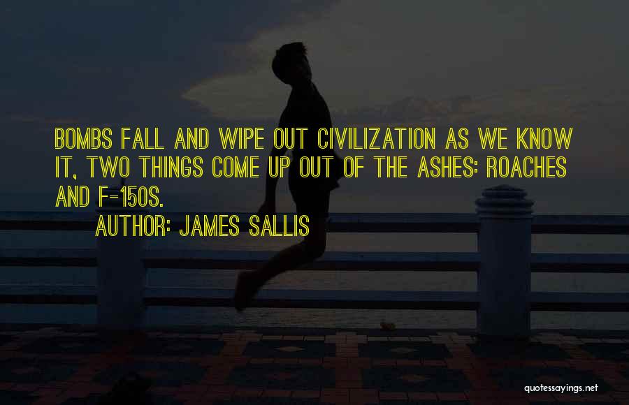 James Sallis Quotes: Bombs Fall And Wipe Out Civilization As We Know It, Two Things Come Up Out Of The Ashes: Roaches And