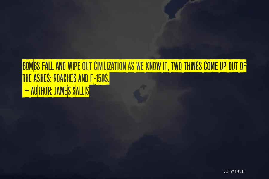 James Sallis Quotes: Bombs Fall And Wipe Out Civilization As We Know It, Two Things Come Up Out Of The Ashes: Roaches And