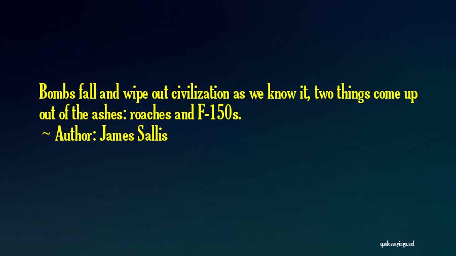 James Sallis Quotes: Bombs Fall And Wipe Out Civilization As We Know It, Two Things Come Up Out Of The Ashes: Roaches And