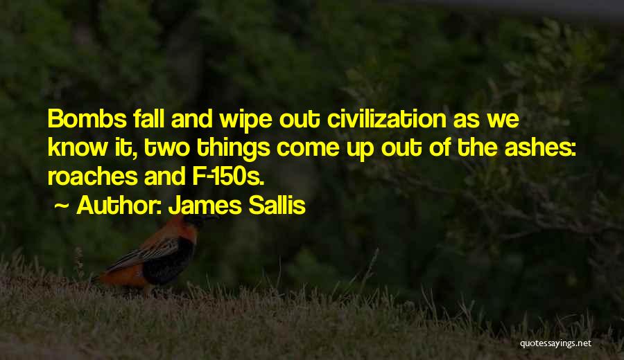 James Sallis Quotes: Bombs Fall And Wipe Out Civilization As We Know It, Two Things Come Up Out Of The Ashes: Roaches And