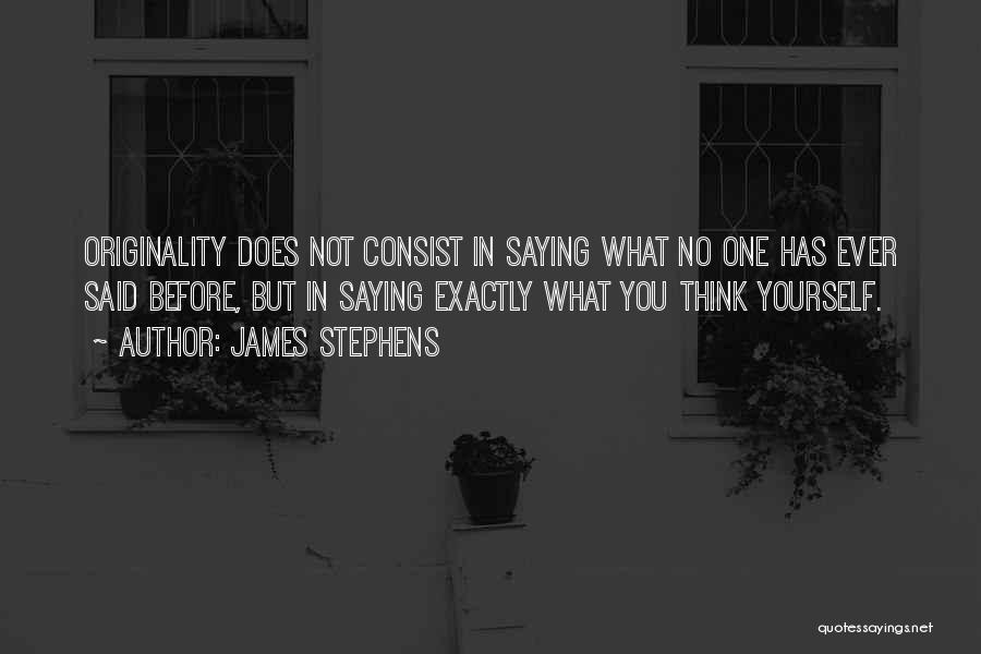 James Stephens Quotes: Originality Does Not Consist In Saying What No One Has Ever Said Before, But In Saying Exactly What You Think