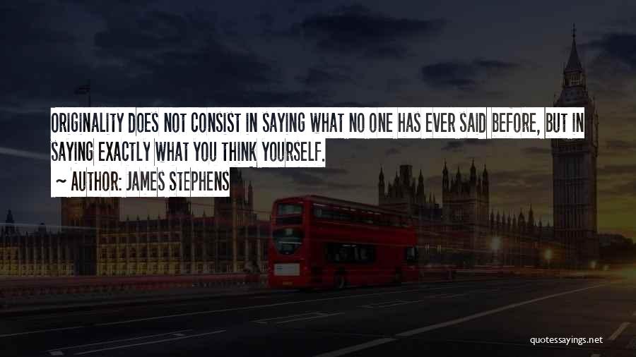 James Stephens Quotes: Originality Does Not Consist In Saying What No One Has Ever Said Before, But In Saying Exactly What You Think