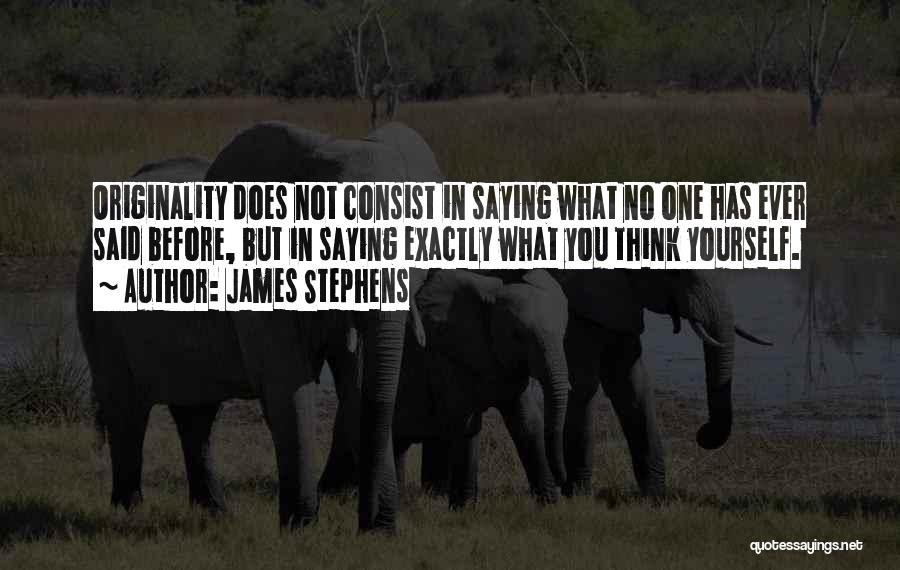 James Stephens Quotes: Originality Does Not Consist In Saying What No One Has Ever Said Before, But In Saying Exactly What You Think