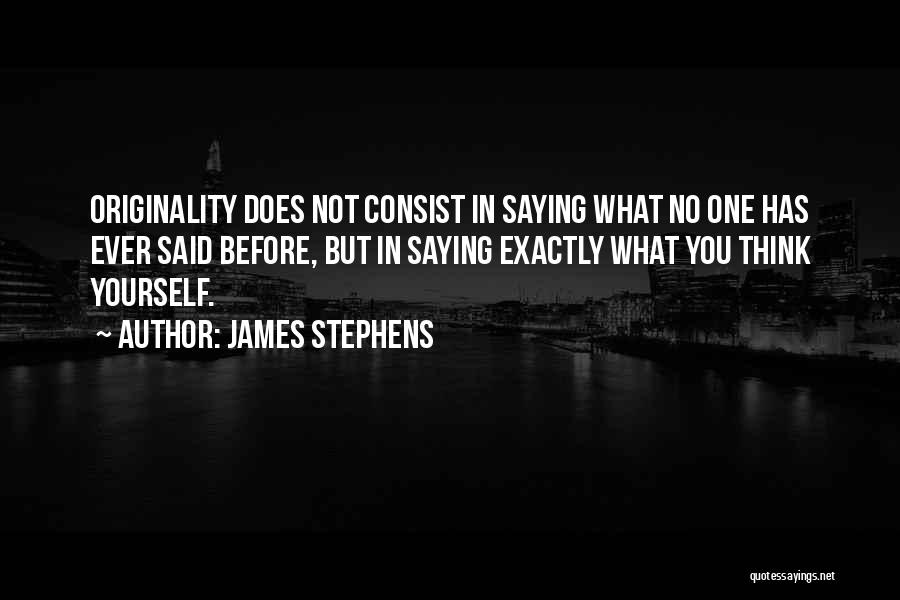 James Stephens Quotes: Originality Does Not Consist In Saying What No One Has Ever Said Before, But In Saying Exactly What You Think