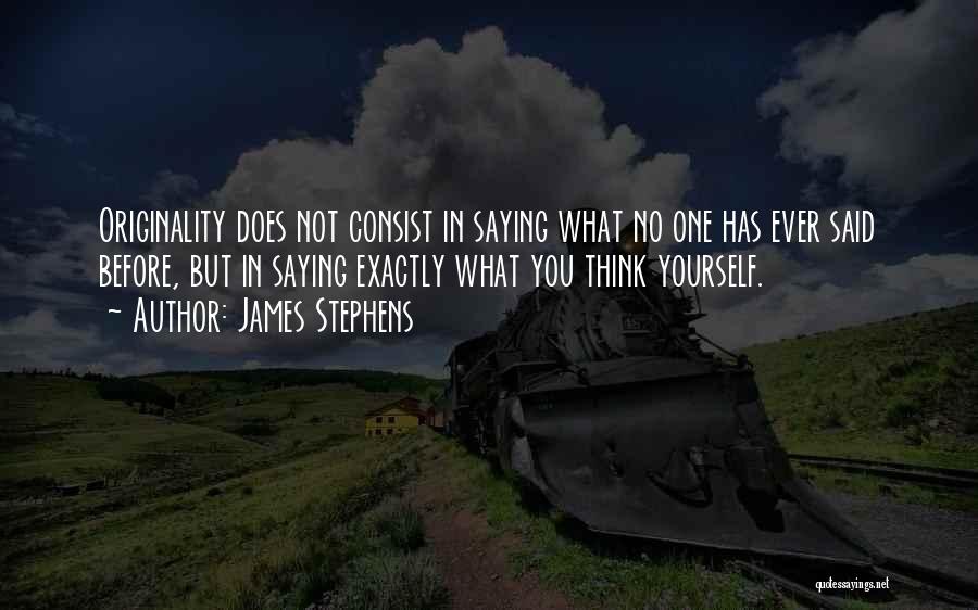 James Stephens Quotes: Originality Does Not Consist In Saying What No One Has Ever Said Before, But In Saying Exactly What You Think