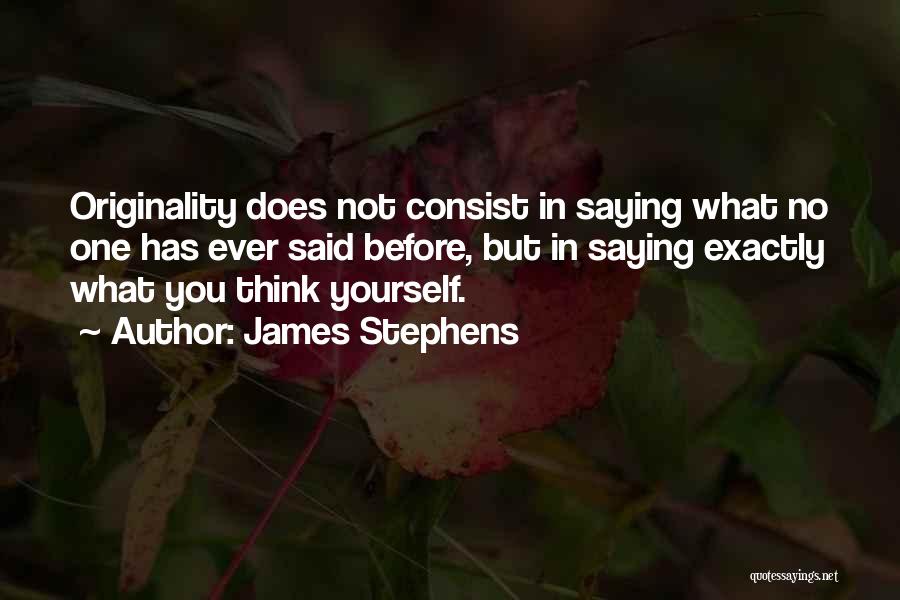 James Stephens Quotes: Originality Does Not Consist In Saying What No One Has Ever Said Before, But In Saying Exactly What You Think