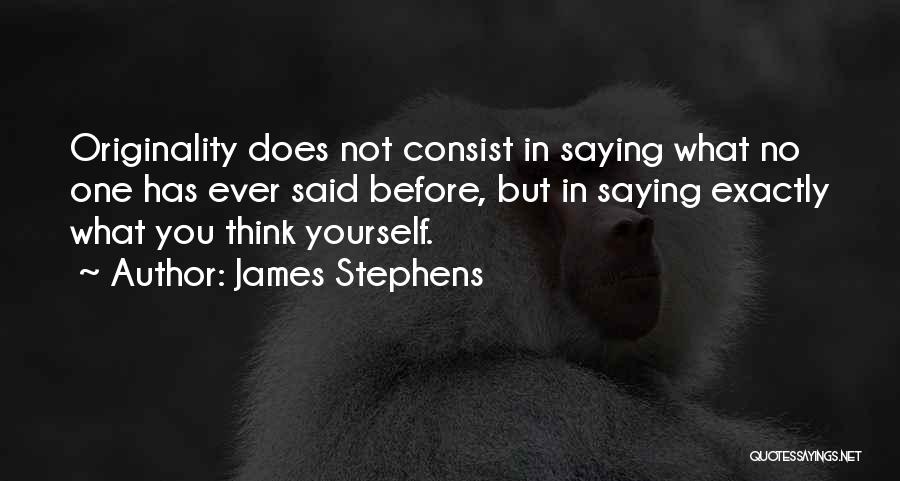 James Stephens Quotes: Originality Does Not Consist In Saying What No One Has Ever Said Before, But In Saying Exactly What You Think