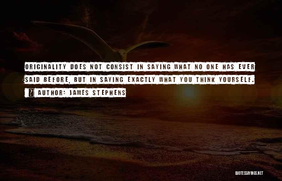 James Stephens Quotes: Originality Does Not Consist In Saying What No One Has Ever Said Before, But In Saying Exactly What You Think