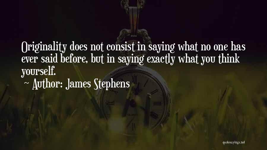 James Stephens Quotes: Originality Does Not Consist In Saying What No One Has Ever Said Before, But In Saying Exactly What You Think