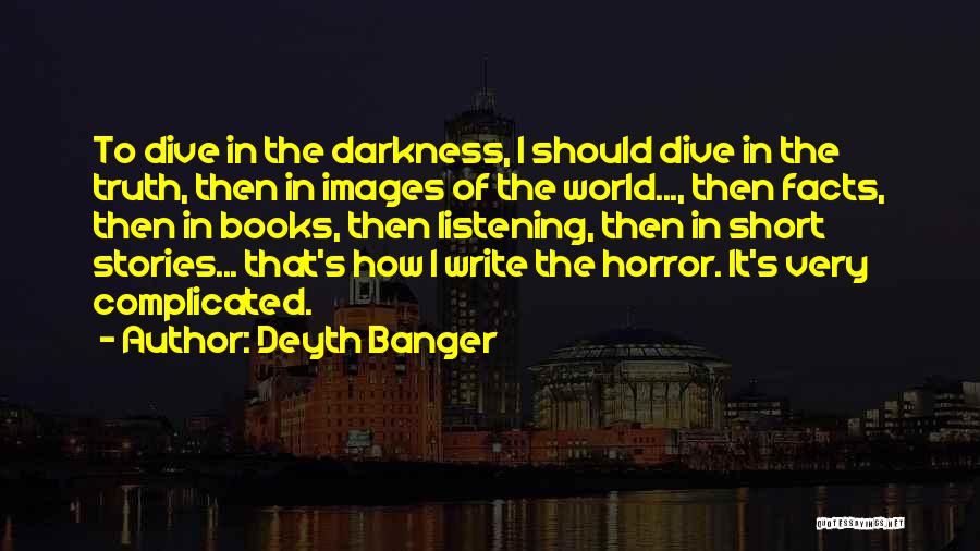 Deyth Banger Quotes: To Dive In The Darkness, I Should Dive In The Truth, Then In Images Of The World..., Then Facts, Then