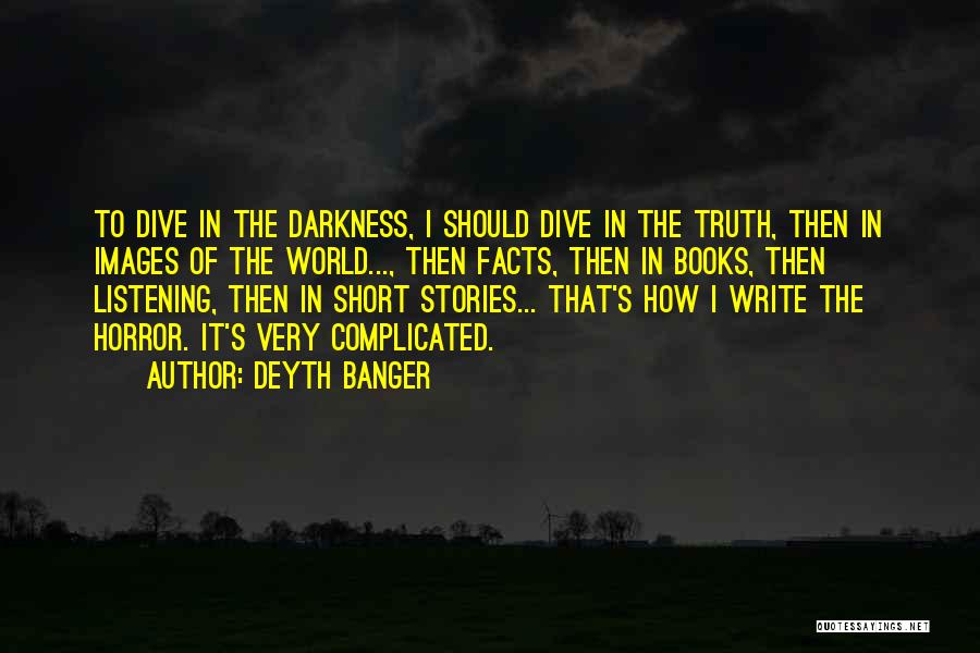 Deyth Banger Quotes: To Dive In The Darkness, I Should Dive In The Truth, Then In Images Of The World..., Then Facts, Then