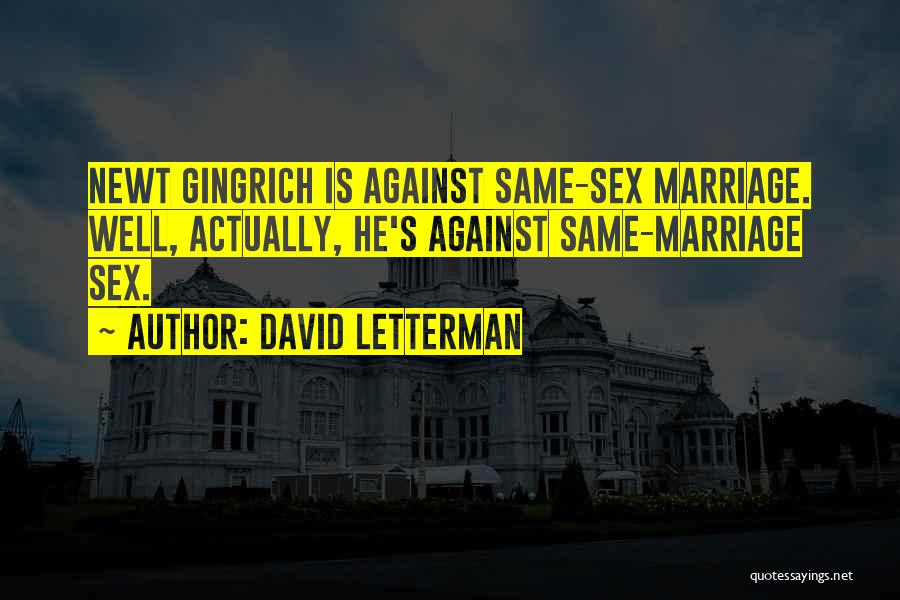 David Letterman Quotes: Newt Gingrich Is Against Same-sex Marriage. Well, Actually, He's Against Same-marriage Sex.