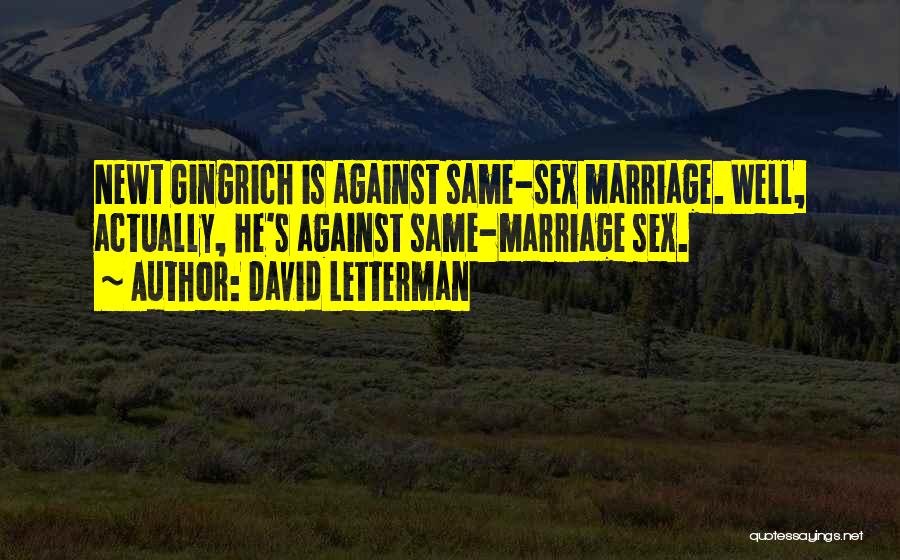 David Letterman Quotes: Newt Gingrich Is Against Same-sex Marriage. Well, Actually, He's Against Same-marriage Sex.