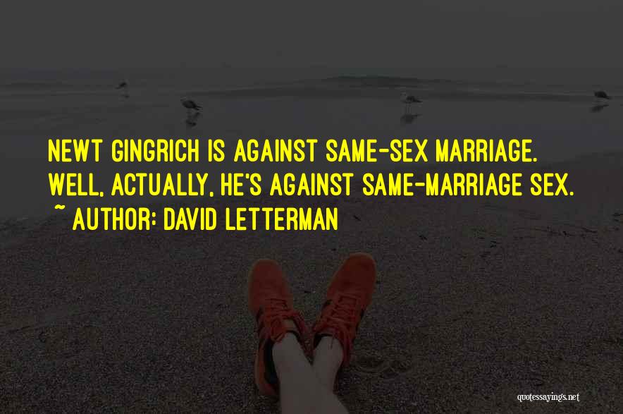 David Letterman Quotes: Newt Gingrich Is Against Same-sex Marriage. Well, Actually, He's Against Same-marriage Sex.