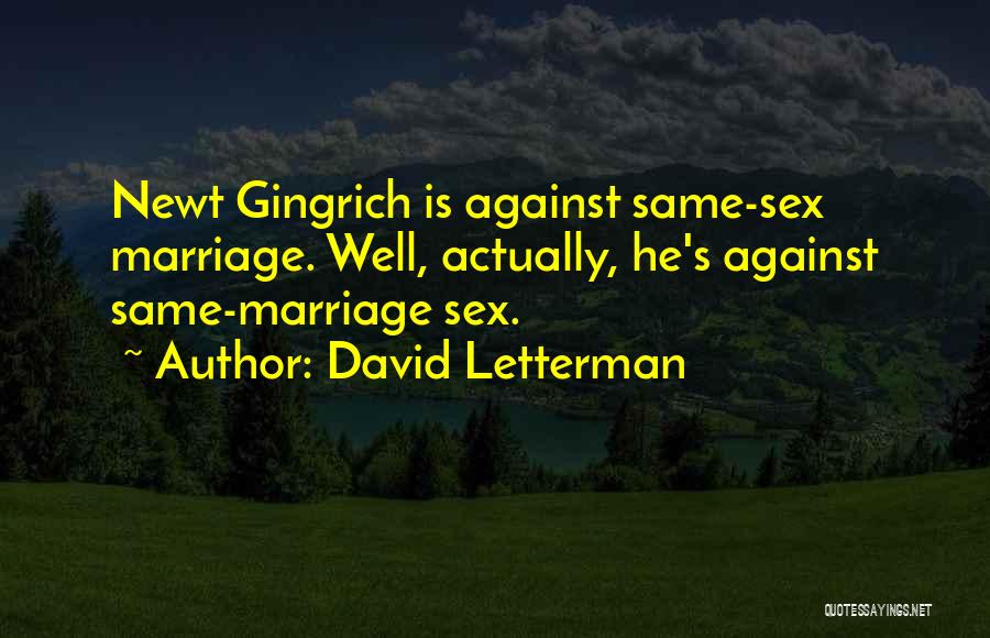 David Letterman Quotes: Newt Gingrich Is Against Same-sex Marriage. Well, Actually, He's Against Same-marriage Sex.