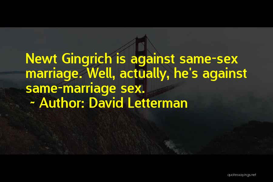 David Letterman Quotes: Newt Gingrich Is Against Same-sex Marriage. Well, Actually, He's Against Same-marriage Sex.