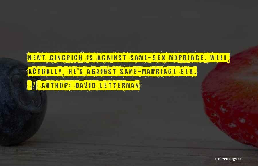 David Letterman Quotes: Newt Gingrich Is Against Same-sex Marriage. Well, Actually, He's Against Same-marriage Sex.