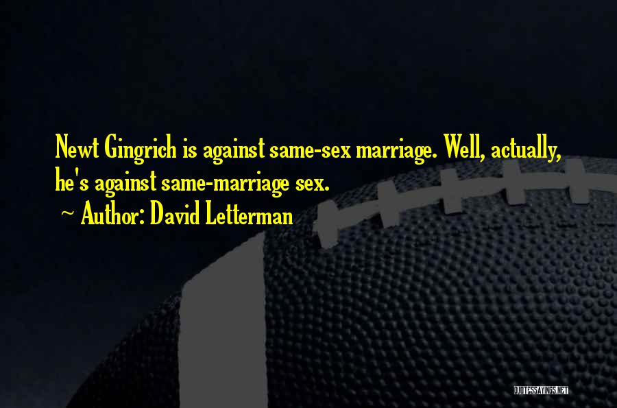 David Letterman Quotes: Newt Gingrich Is Against Same-sex Marriage. Well, Actually, He's Against Same-marriage Sex.