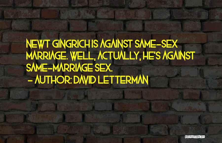 David Letterman Quotes: Newt Gingrich Is Against Same-sex Marriage. Well, Actually, He's Against Same-marriage Sex.