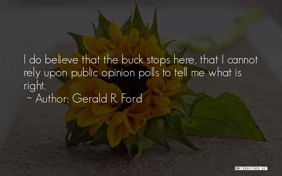 Gerald R. Ford Quotes: I Do Believe That The Buck Stops Here, That I Cannot Rely Upon Public Opinion Polls To Tell Me What