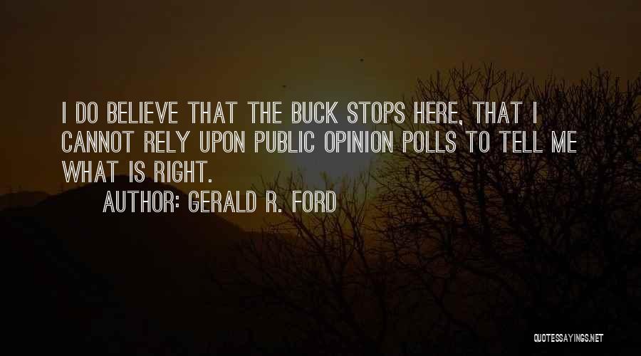 Gerald R. Ford Quotes: I Do Believe That The Buck Stops Here, That I Cannot Rely Upon Public Opinion Polls To Tell Me What