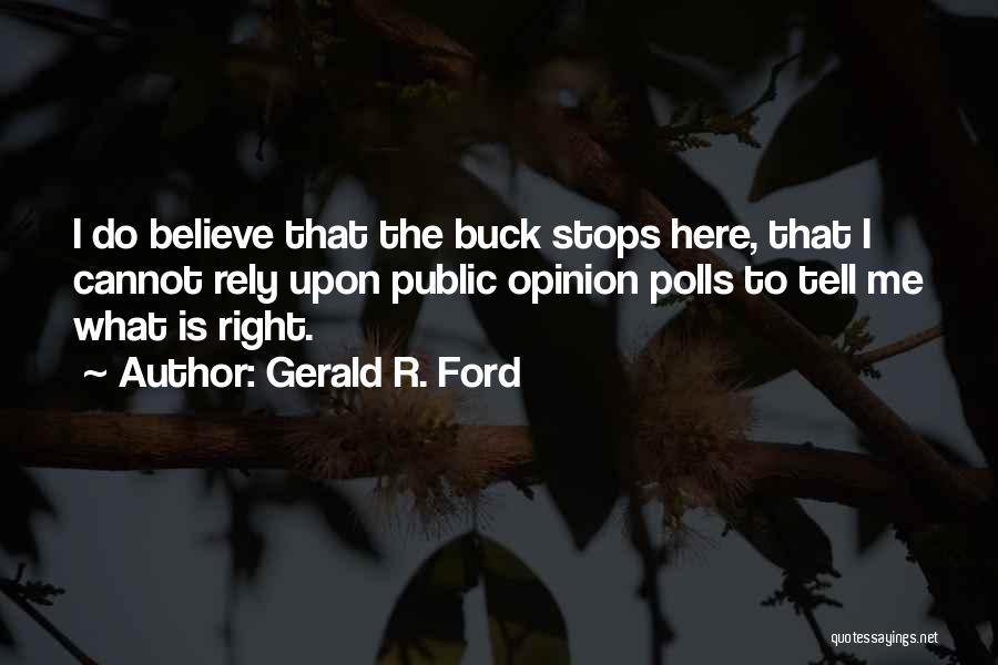Gerald R. Ford Quotes: I Do Believe That The Buck Stops Here, That I Cannot Rely Upon Public Opinion Polls To Tell Me What