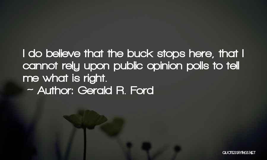 Gerald R. Ford Quotes: I Do Believe That The Buck Stops Here, That I Cannot Rely Upon Public Opinion Polls To Tell Me What