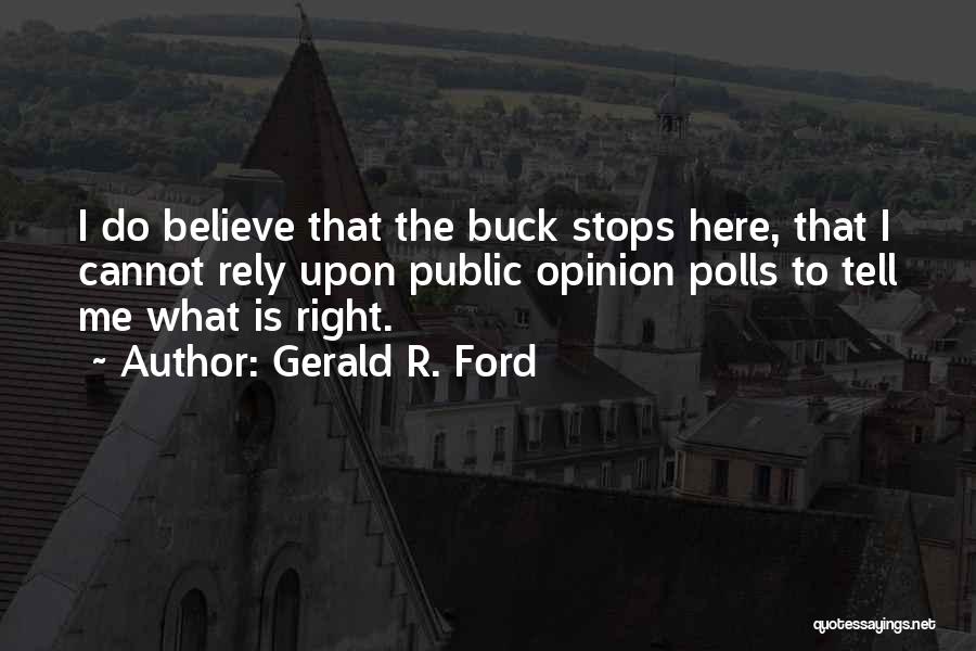 Gerald R. Ford Quotes: I Do Believe That The Buck Stops Here, That I Cannot Rely Upon Public Opinion Polls To Tell Me What