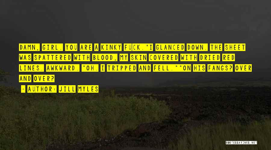 Jill Myles Quotes: Damn, Girl. You Are A Kinky Fuck.i Glanced Down. The Sheet Was Spattered With Blood, My Skin Covered With Dried