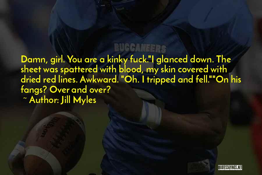 Jill Myles Quotes: Damn, Girl. You Are A Kinky Fuck.i Glanced Down. The Sheet Was Spattered With Blood, My Skin Covered With Dried