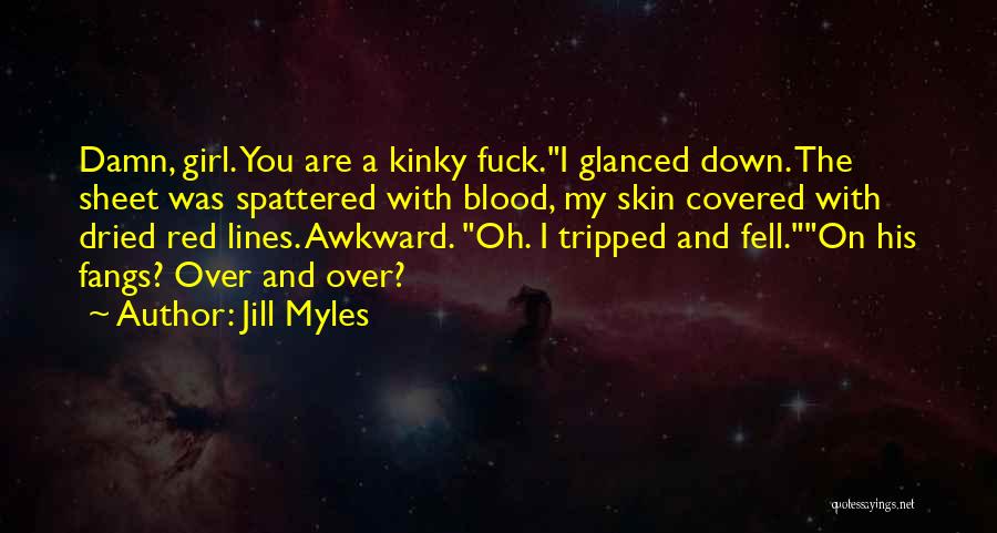 Jill Myles Quotes: Damn, Girl. You Are A Kinky Fuck.i Glanced Down. The Sheet Was Spattered With Blood, My Skin Covered With Dried