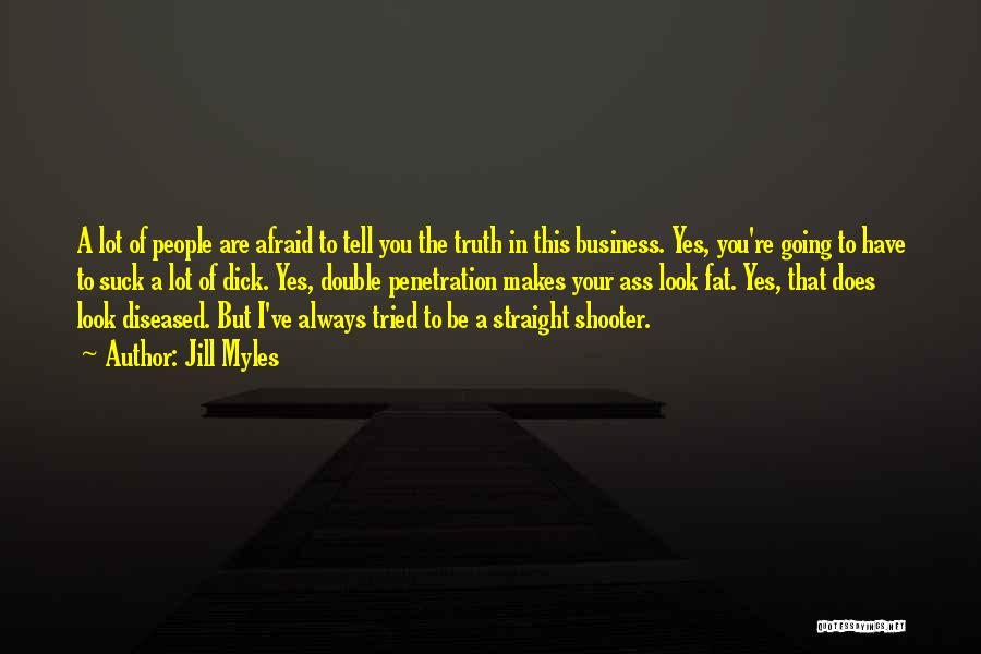 Jill Myles Quotes: A Lot Of People Are Afraid To Tell You The Truth In This Business. Yes, You're Going To Have To