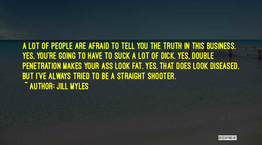 Jill Myles Quotes: A Lot Of People Are Afraid To Tell You The Truth In This Business. Yes, You're Going To Have To