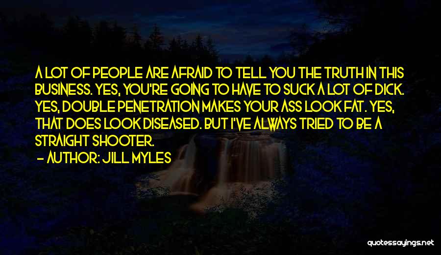 Jill Myles Quotes: A Lot Of People Are Afraid To Tell You The Truth In This Business. Yes, You're Going To Have To