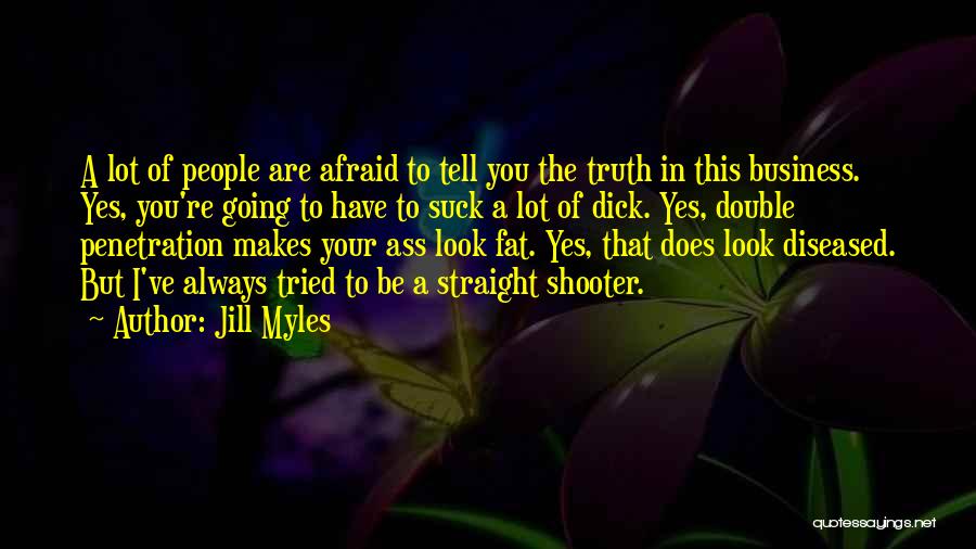 Jill Myles Quotes: A Lot Of People Are Afraid To Tell You The Truth In This Business. Yes, You're Going To Have To