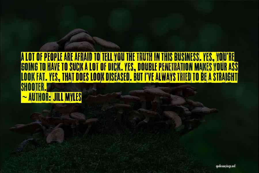 Jill Myles Quotes: A Lot Of People Are Afraid To Tell You The Truth In This Business. Yes, You're Going To Have To