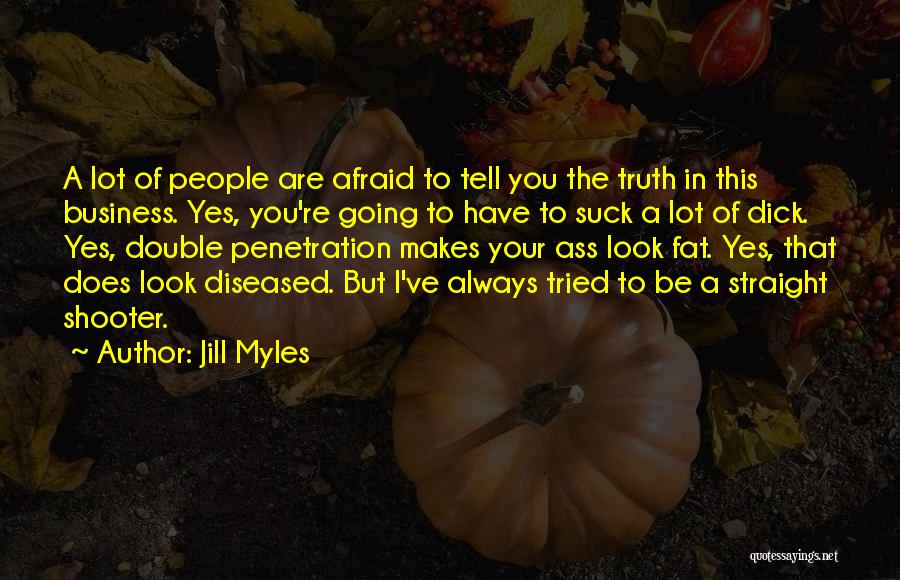 Jill Myles Quotes: A Lot Of People Are Afraid To Tell You The Truth In This Business. Yes, You're Going To Have To