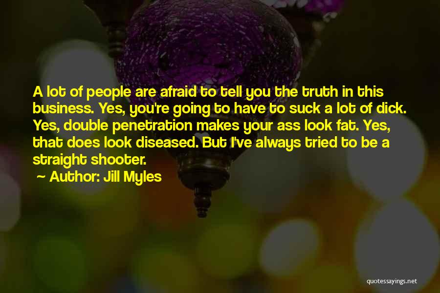 Jill Myles Quotes: A Lot Of People Are Afraid To Tell You The Truth In This Business. Yes, You're Going To Have To