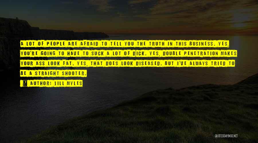 Jill Myles Quotes: A Lot Of People Are Afraid To Tell You The Truth In This Business. Yes, You're Going To Have To