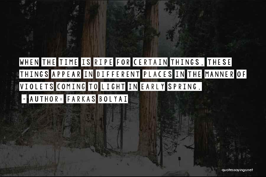 Farkas Bolyai Quotes: When The Time Is Ripe For Certain Things, These Things Appear In Different Places In The Manner Of Violets Coming