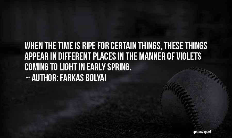 Farkas Bolyai Quotes: When The Time Is Ripe For Certain Things, These Things Appear In Different Places In The Manner Of Violets Coming