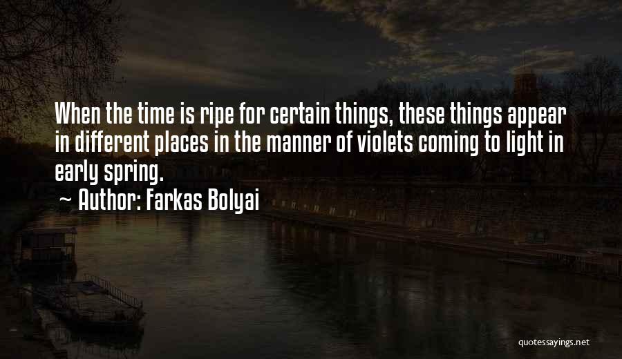 Farkas Bolyai Quotes: When The Time Is Ripe For Certain Things, These Things Appear In Different Places In The Manner Of Violets Coming