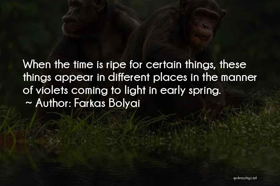 Farkas Bolyai Quotes: When The Time Is Ripe For Certain Things, These Things Appear In Different Places In The Manner Of Violets Coming