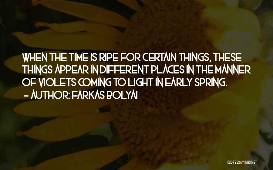 Farkas Bolyai Quotes: When The Time Is Ripe For Certain Things, These Things Appear In Different Places In The Manner Of Violets Coming