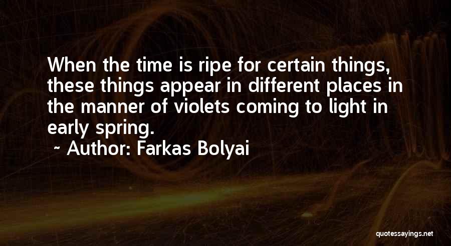 Farkas Bolyai Quotes: When The Time Is Ripe For Certain Things, These Things Appear In Different Places In The Manner Of Violets Coming