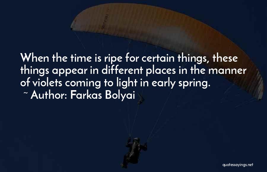 Farkas Bolyai Quotes: When The Time Is Ripe For Certain Things, These Things Appear In Different Places In The Manner Of Violets Coming