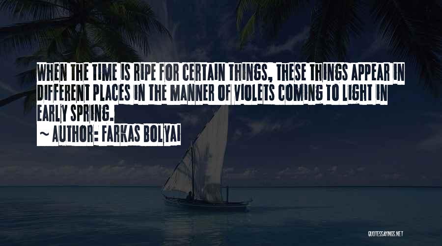 Farkas Bolyai Quotes: When The Time Is Ripe For Certain Things, These Things Appear In Different Places In The Manner Of Violets Coming