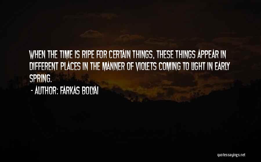 Farkas Bolyai Quotes: When The Time Is Ripe For Certain Things, These Things Appear In Different Places In The Manner Of Violets Coming